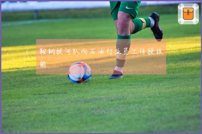 鞍钢拔河队向石油行业员工传授技能