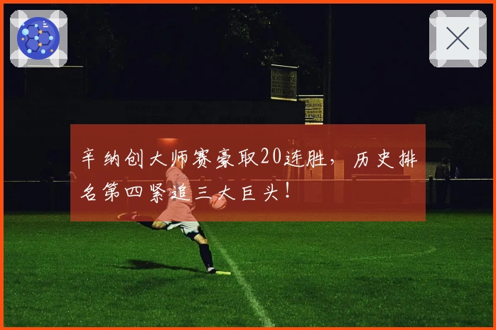 辛纳创大师赛豪取20连胜，历史排名第四紧追三大巨头！