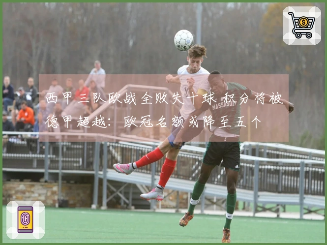 西甲三队欧战全败失十球 积分将被德甲超越：欧冠名额或降至五个