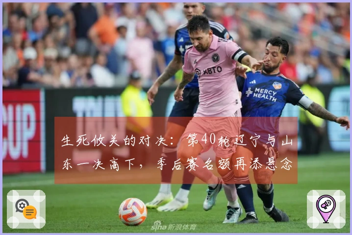 生死攸关的对决：第40轮辽宁与山东一决高下，季后赛名额再添悬念