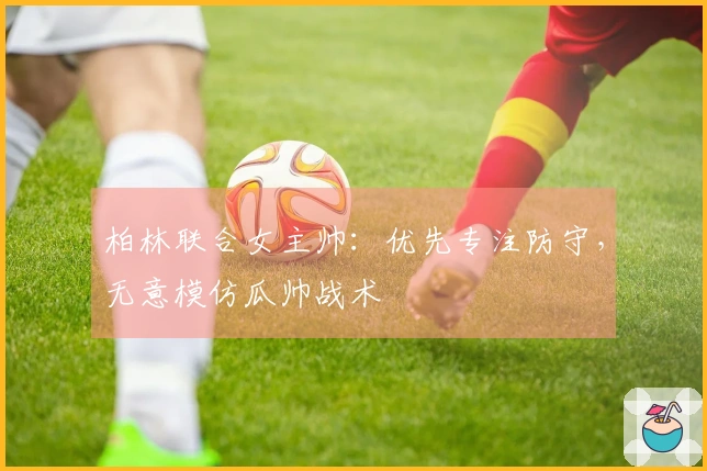 柏林联合女主帅：优先专注防守，无意模仿瓜帅战术