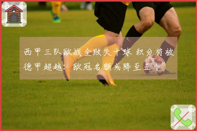 西甲三队欧战全败失十球 积分将被德甲超越：欧冠名额或降至五个