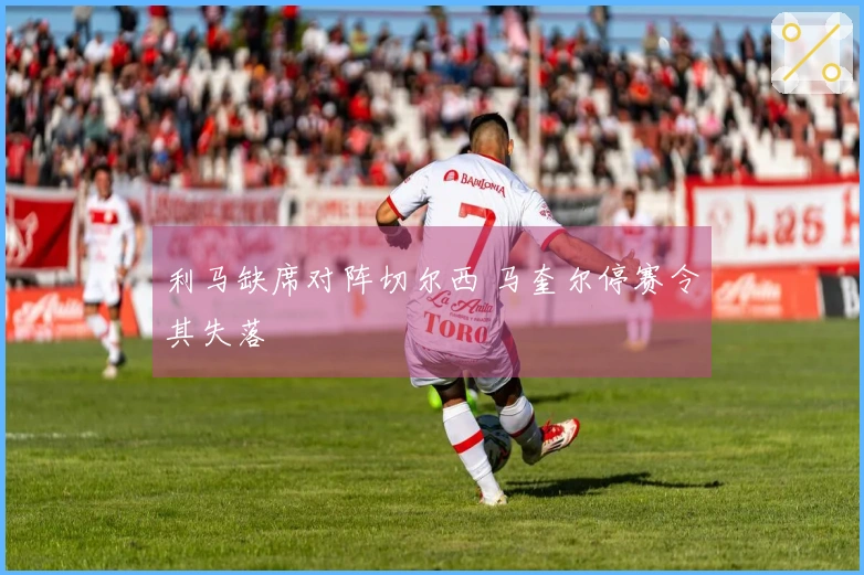 利马缺席对阵切尔西 马奎尔停赛令其失落